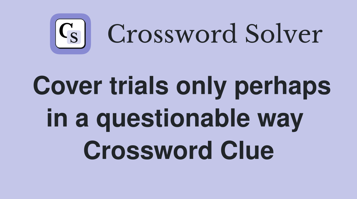Cover trials only perhaps in a questionable way  Crossword Clue