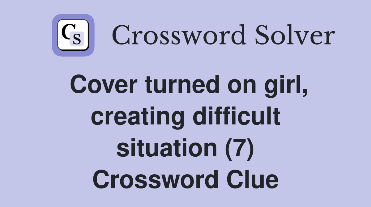 Cover turned on girl, creating difficult situation (7) Crossword Clue