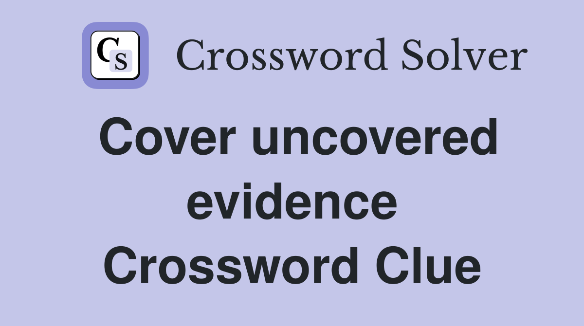 Cover uncovered evidence Crossword Clue