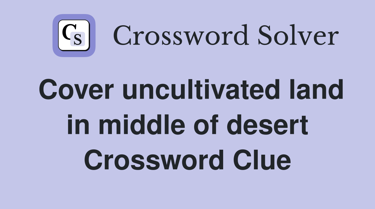 Cover uncultivated land in middle of desert Crossword Clue