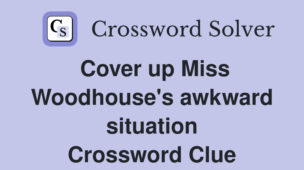 Cover up Miss Woodhouse's awkward situation Crossword Clue
