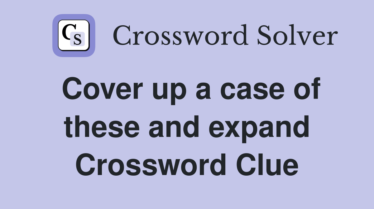 Cover up a case of these and expand Crossword Clue