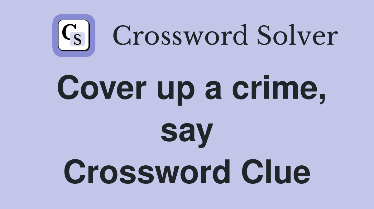 Cover up a crime, say Crossword Clue