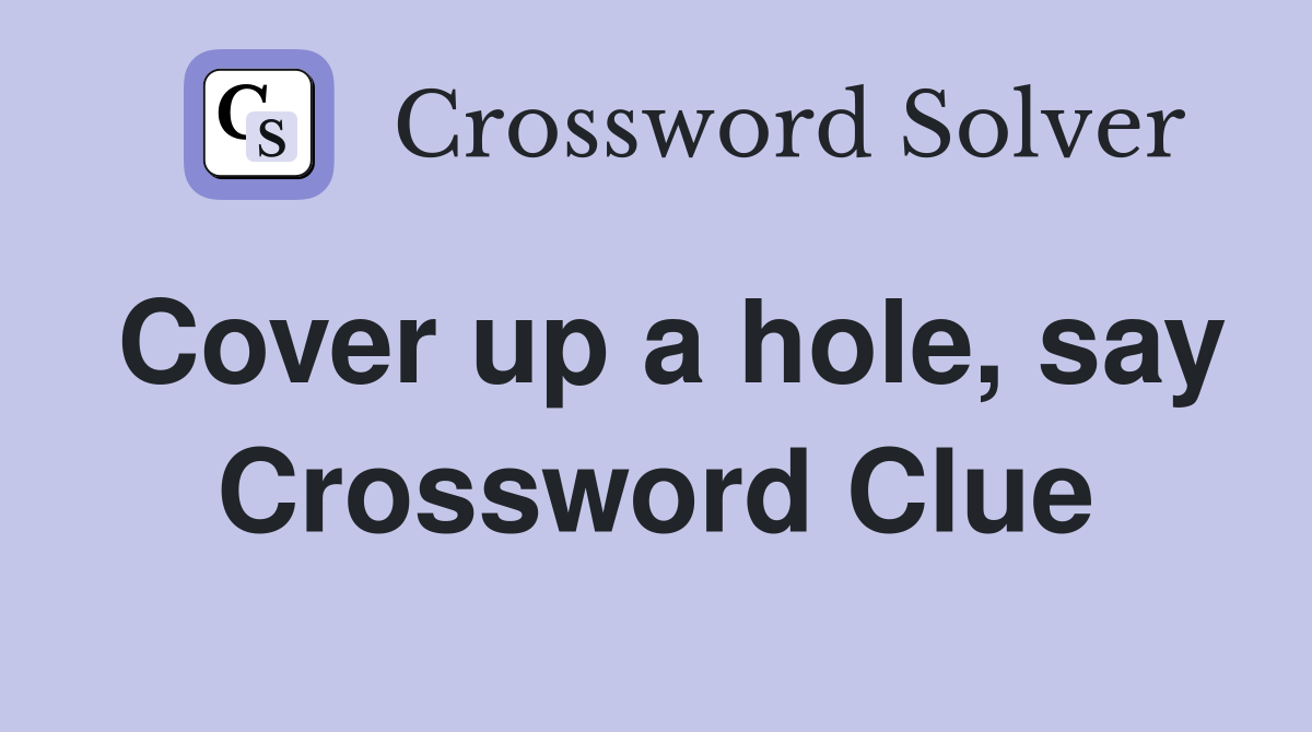 Cover up a hole, say Crossword Clue