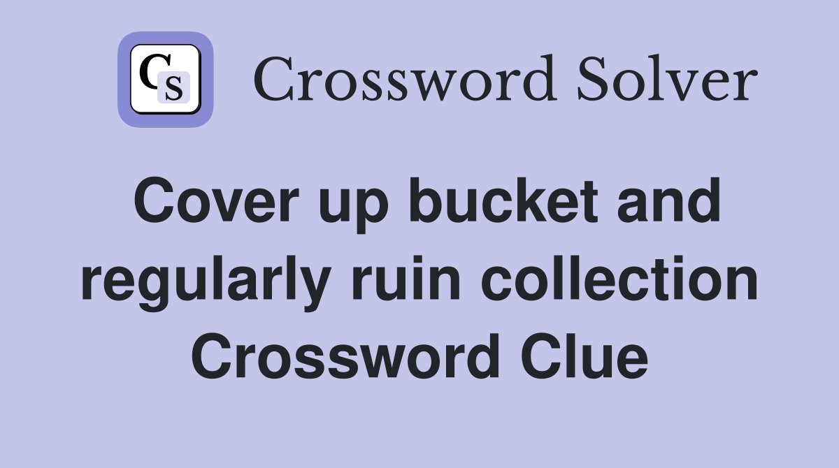 Cover up bucket and regularly ruin collection Crossword Clue