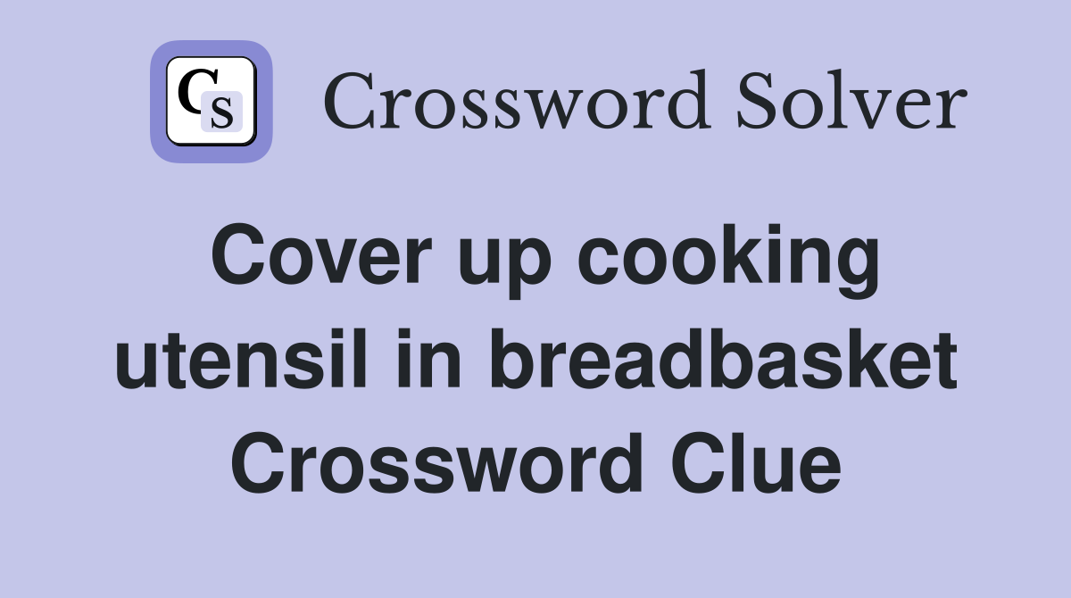 Cover up cooking utensil in breadbasket Crossword Clue