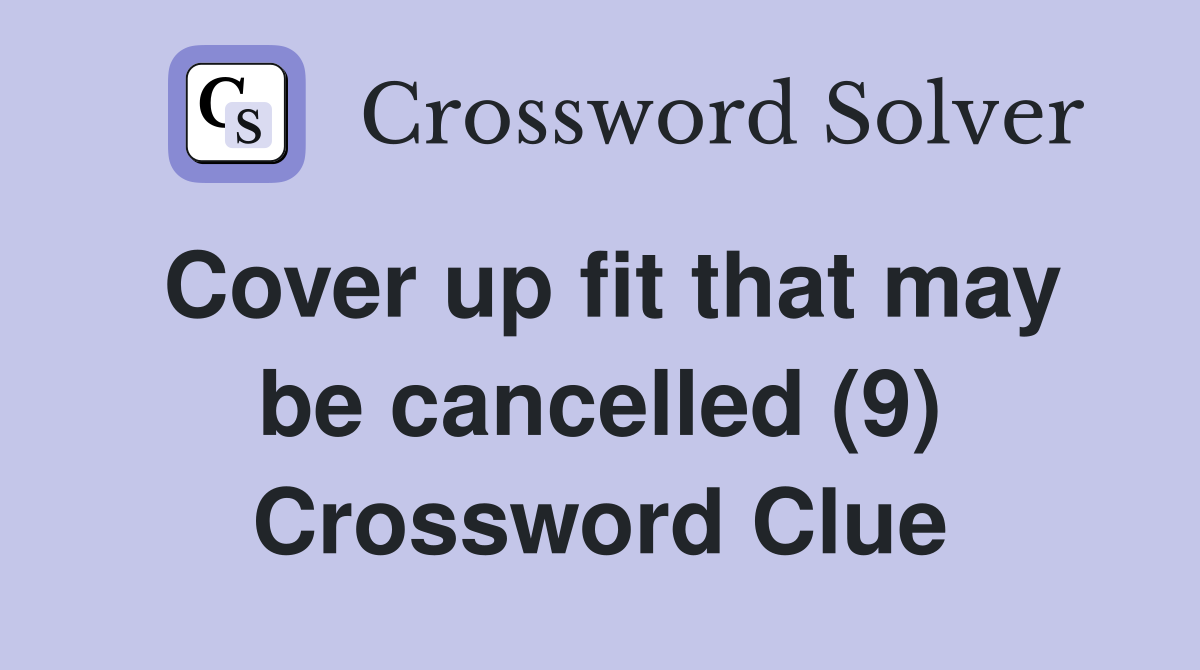 Cover up fit that may be cancelled (9) Crossword Clue