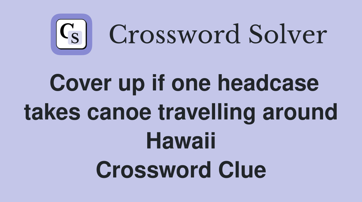 Cover up if one headcase takes canoe travelling around Hawaii Crossword Clue