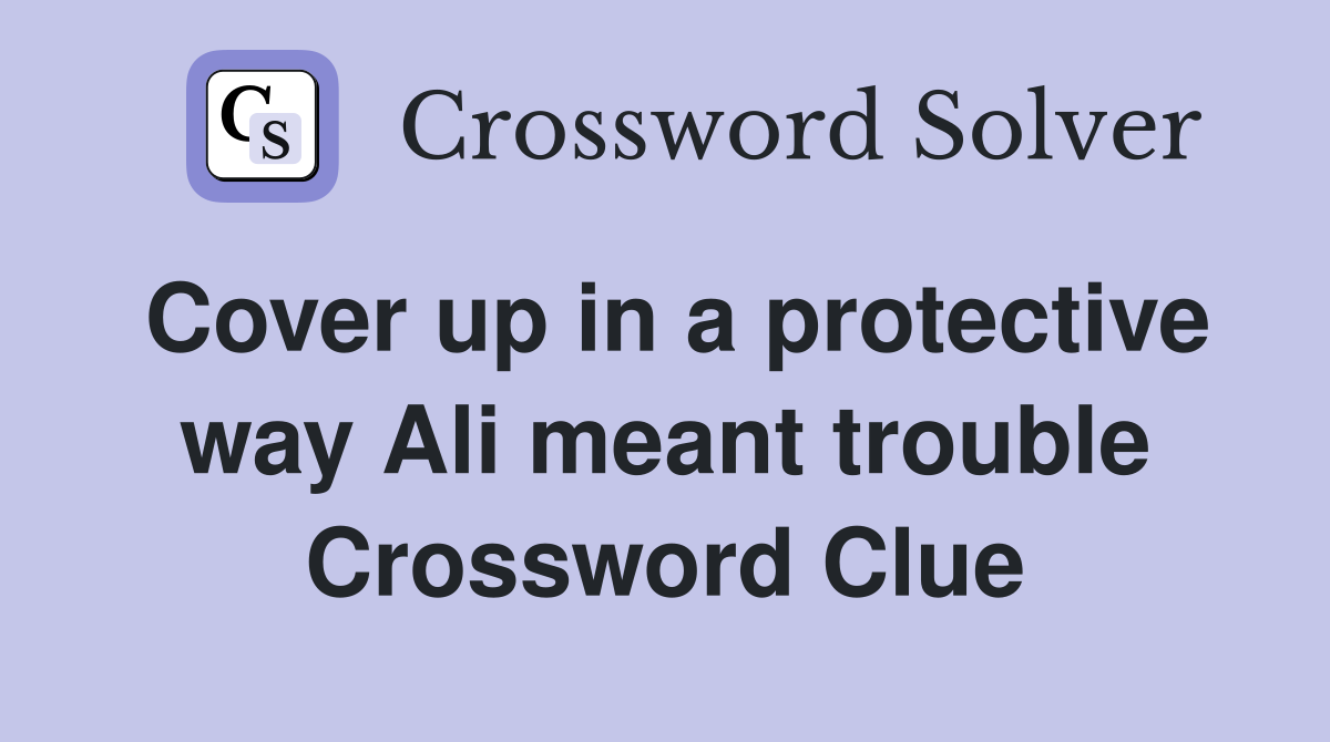 Cover up in a protective way Ali meant trouble Crossword Clue