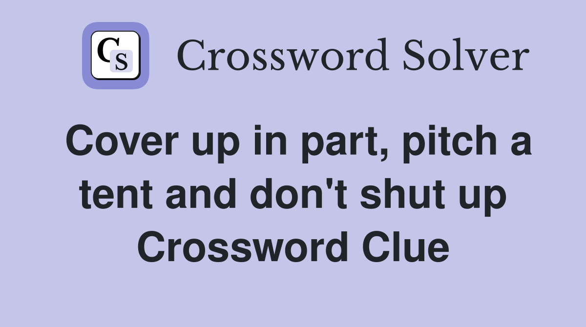 Cover up in part, pitch a tent and don't shut up Crossword Clue