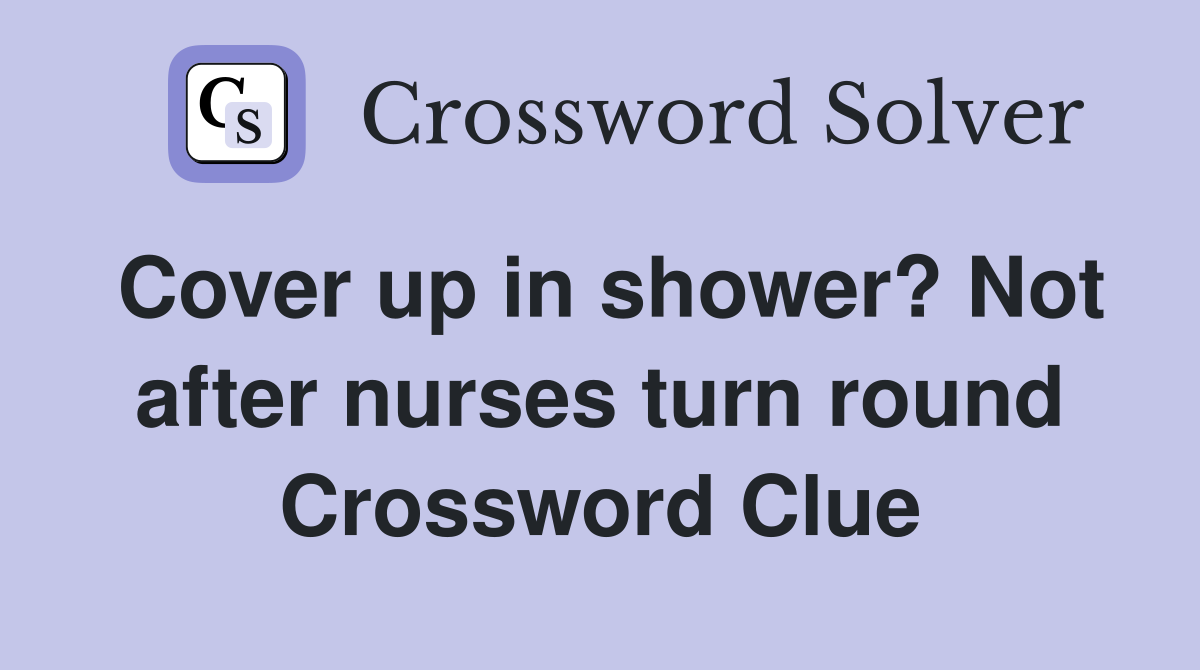 Cover up in shower? Not after nurses turn round Crossword Clue