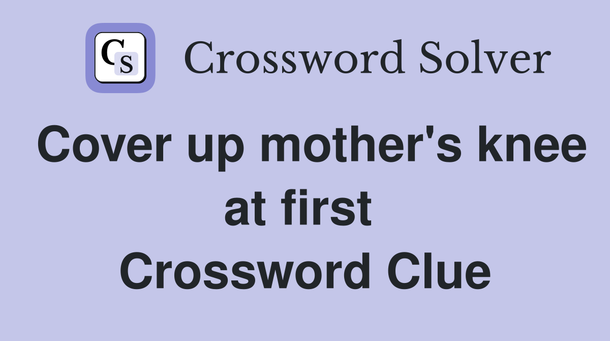 Cover up mother's knee at first  Crossword Clue