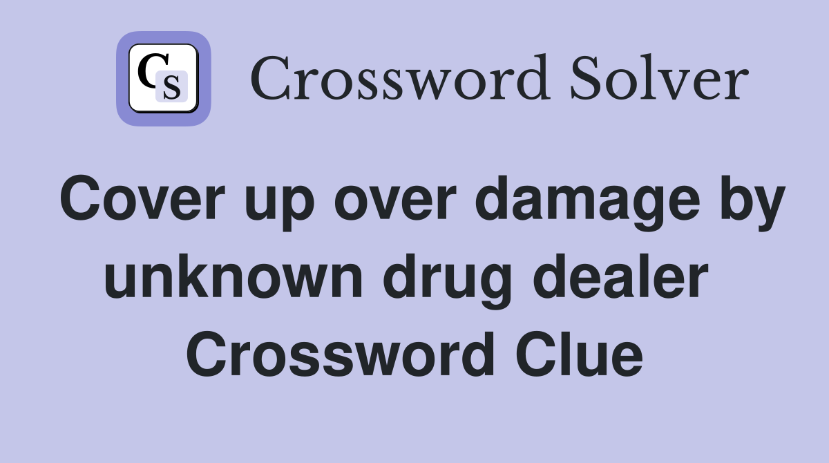 Cover up over damage by unknown drug dealer  Crossword Clue
