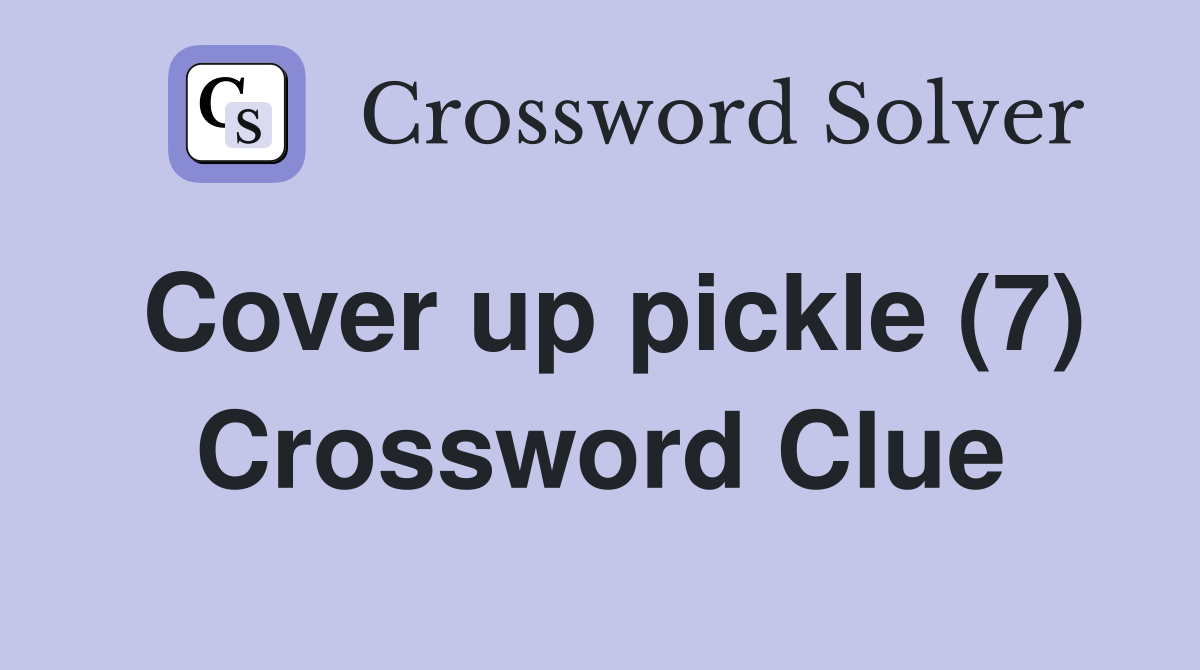 Cover up pickle (7) Crossword Clue