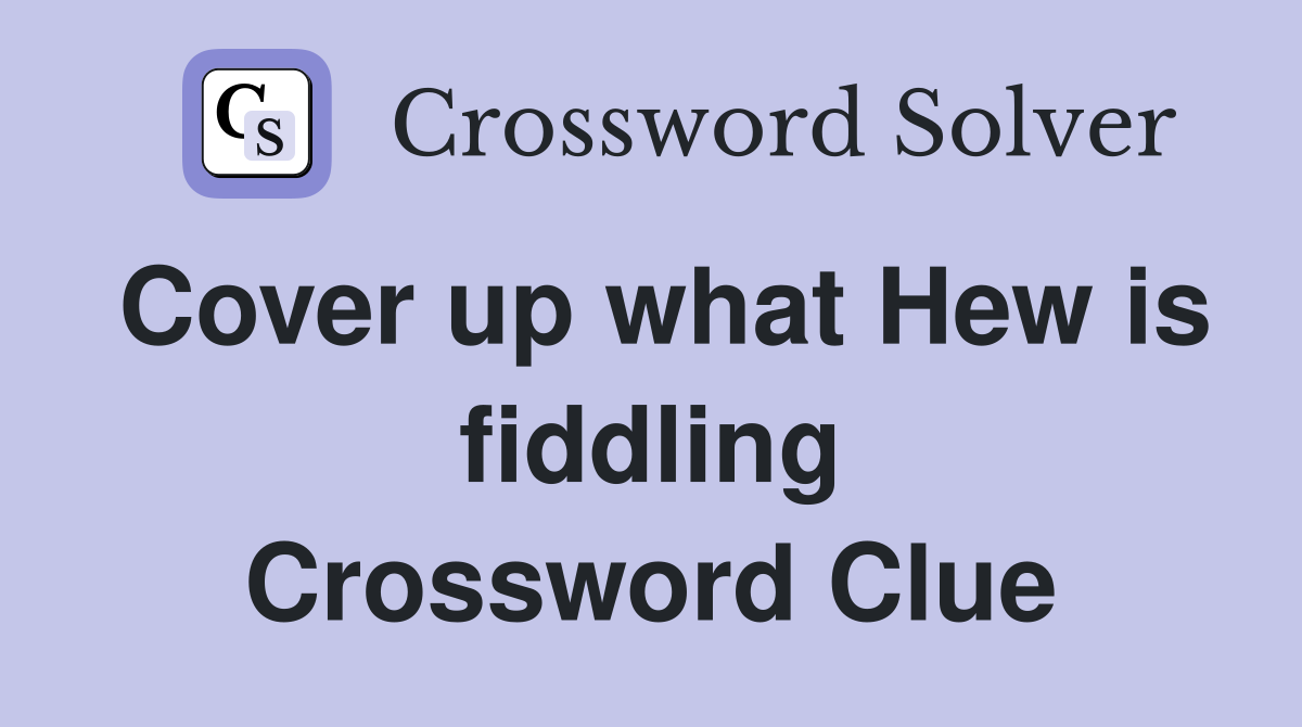 Cover up what Hew is fiddling Crossword Clue