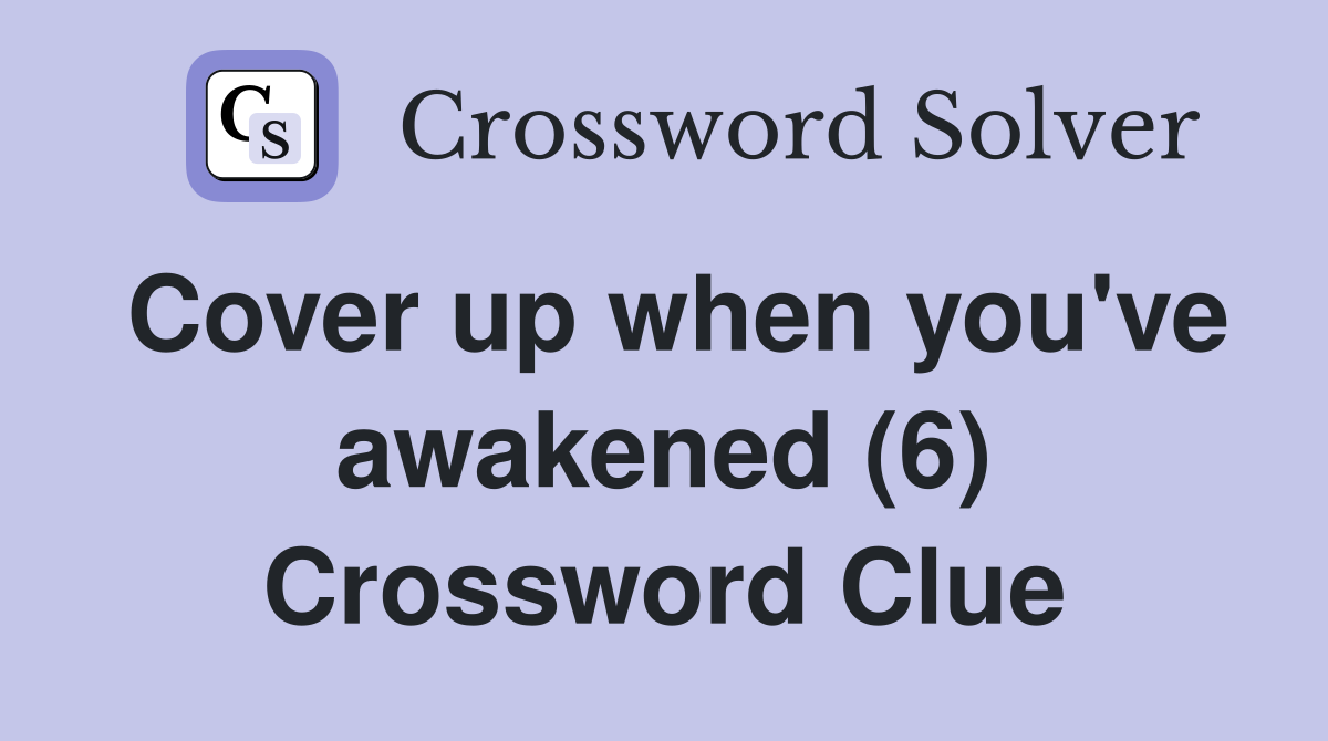 Cover up when you've awakened (6) Crossword Clue