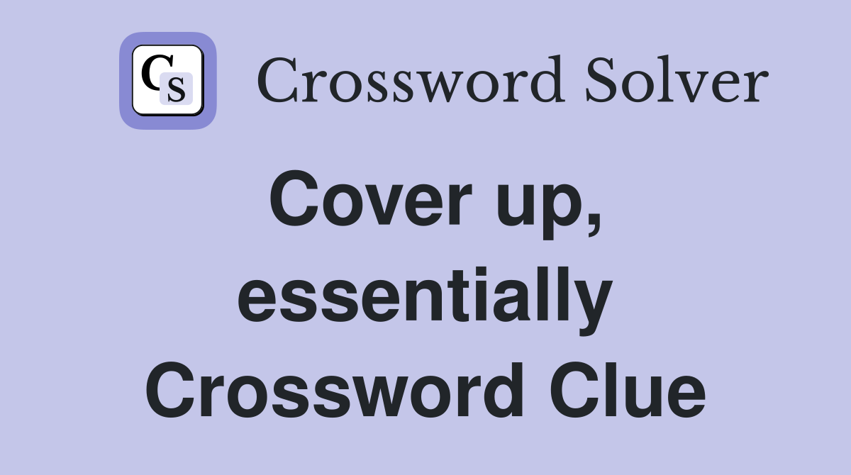 Cover up, essentially Crossword Clue