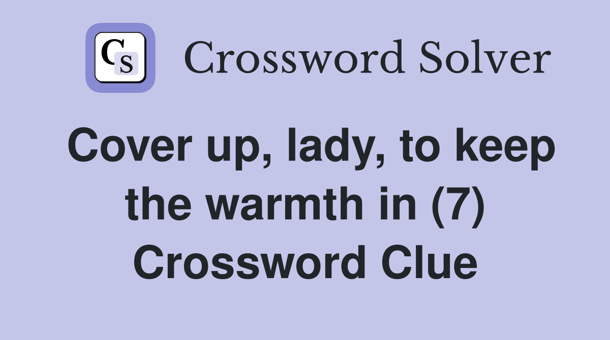 Cover up, lady, to keep the warmth in (7) Crossword Clue