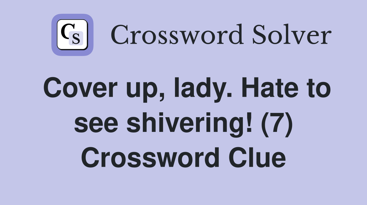 Cover up, lady. Hate to see shivering! (7) Crossword Clue
