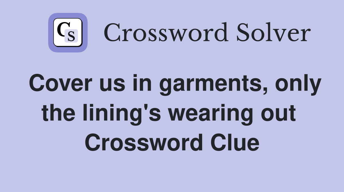 Cover us in garments, only the lining's wearing out  Crossword Clue