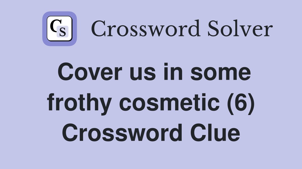 Cover us in some frothy cosmetic (6) Crossword Clue