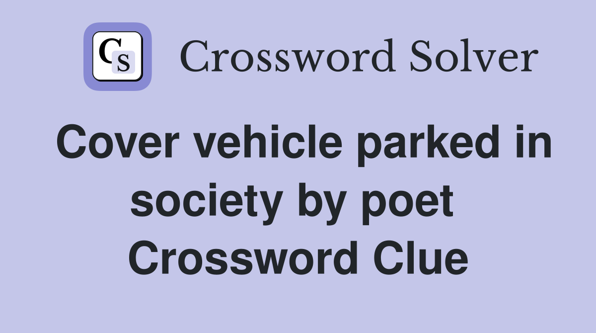 Cover vehicle parked in society by poet  Crossword Clue