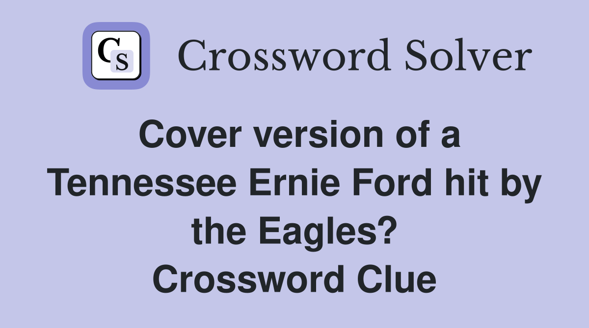 Cover version of a Tennessee Ernie Ford hit by the Eagles? Crossword Clue