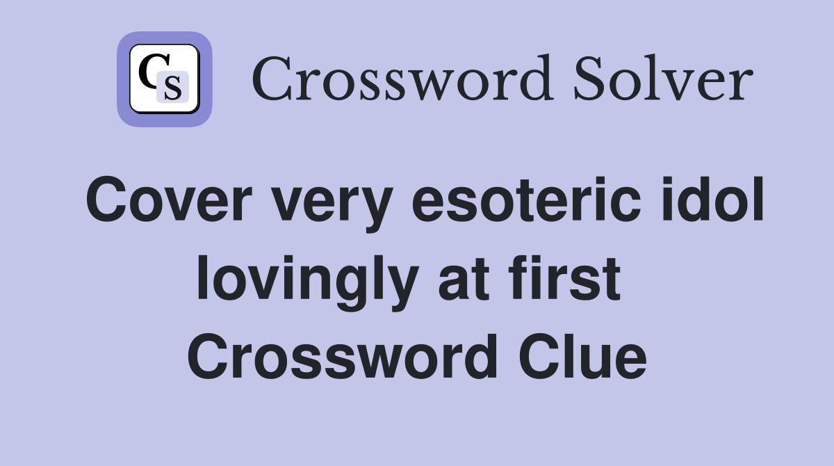 Cover very esoteric idol lovingly at first  Crossword Clue