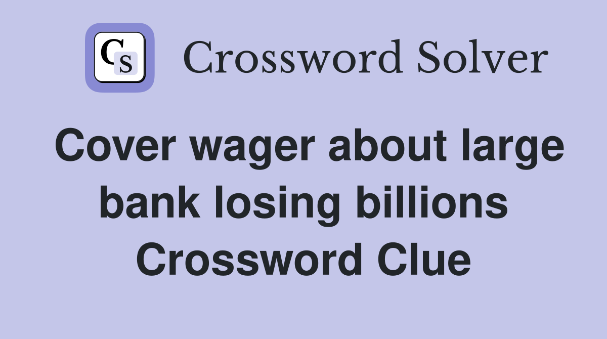 Cover wager about large bank losing billions Crossword Clue