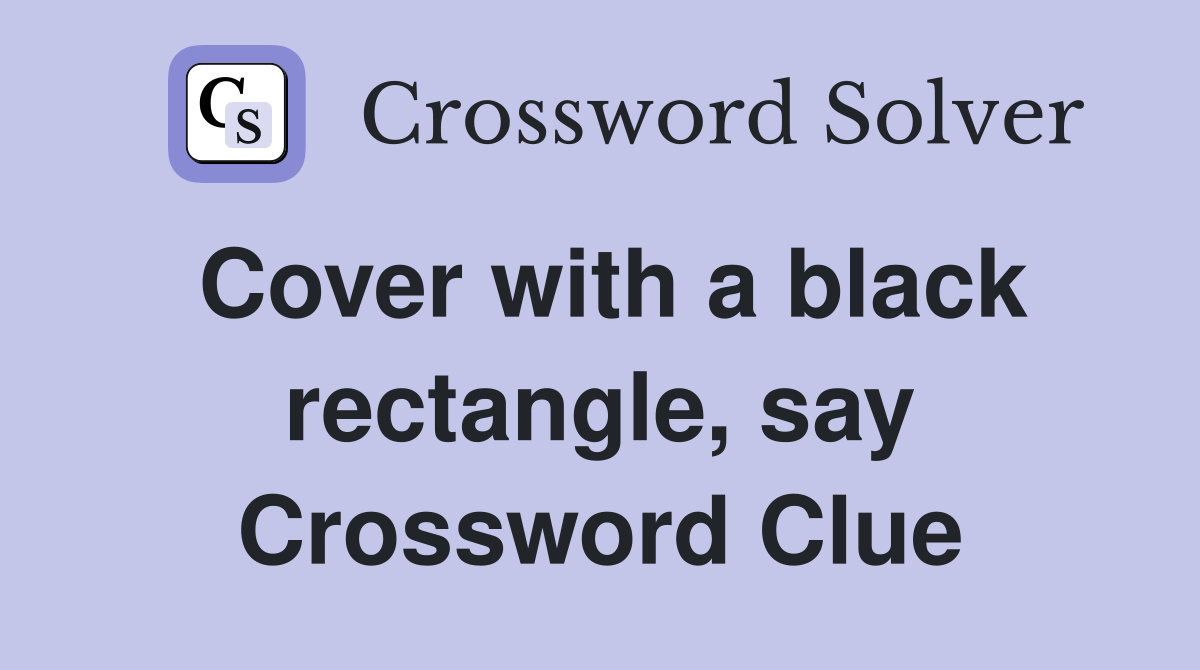 Cover with a black rectangle, say Crossword Clue