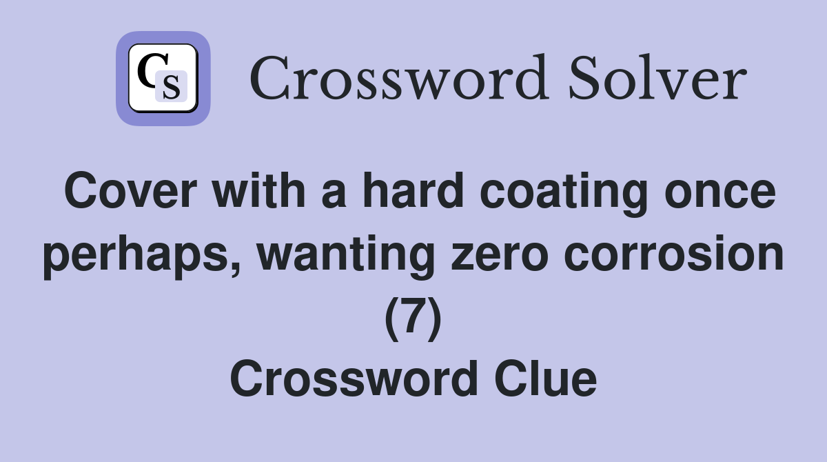 Cover with a hard coating once perhaps, wanting zero corrosion (7) Crossword Clue