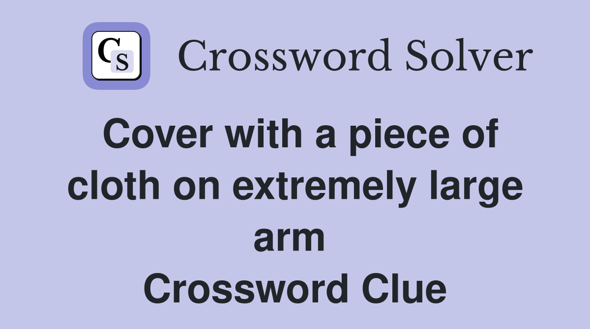 Cover with a piece of cloth on extremely large arm  Crossword Clue