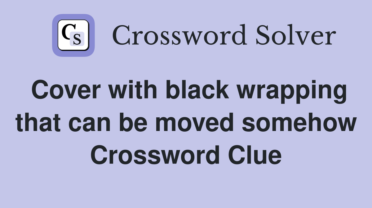 Cover with black wrapping that can be moved somehow Crossword Clue