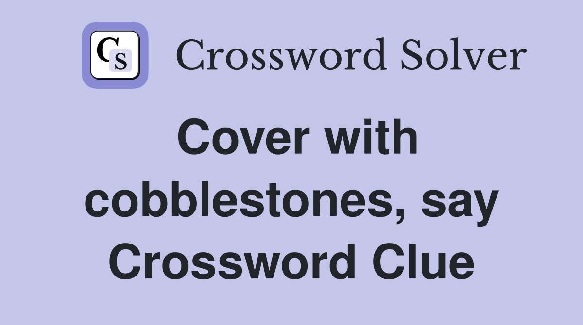 Cover with cobblestones, say Crossword Clue
