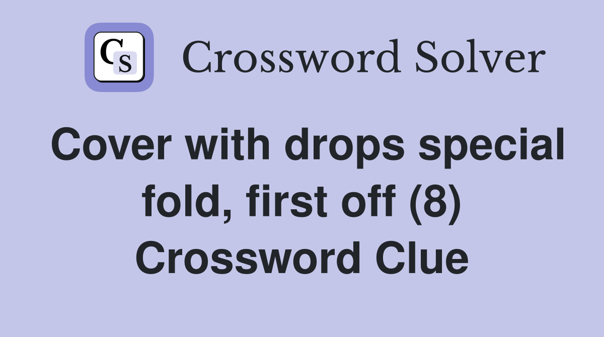 Cover with drops special fold, first off (8) Crossword Clue