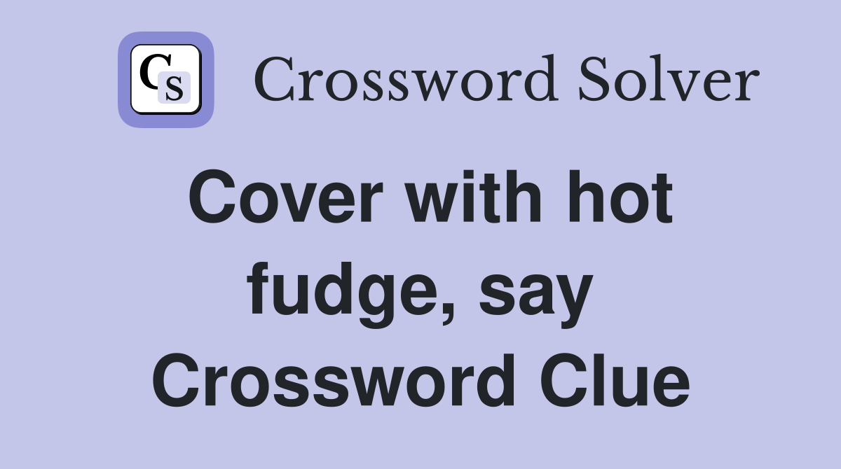 Cover with hot fudge, say Crossword Clue