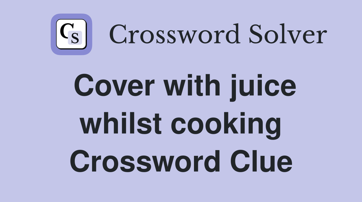 Cover with juice whilst cooking Crossword Clue