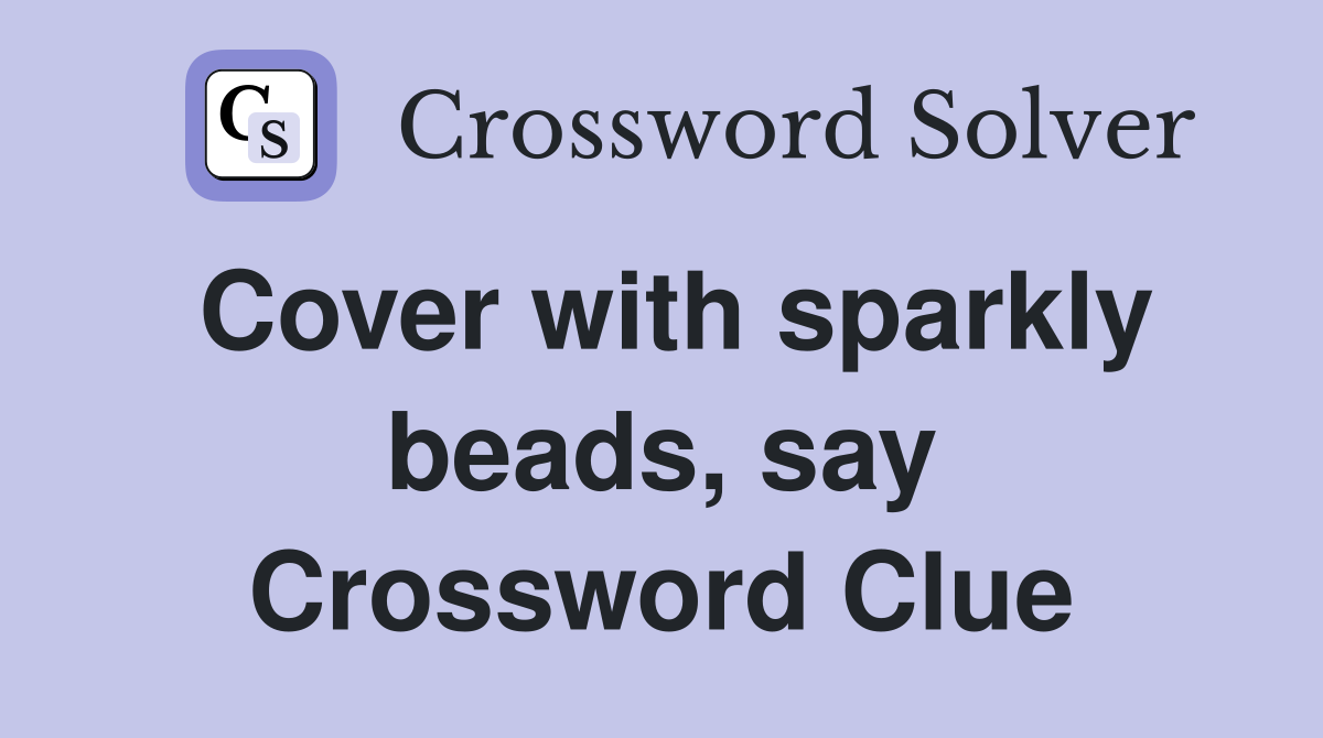 Cover with sparkly beads, say Crossword Clue