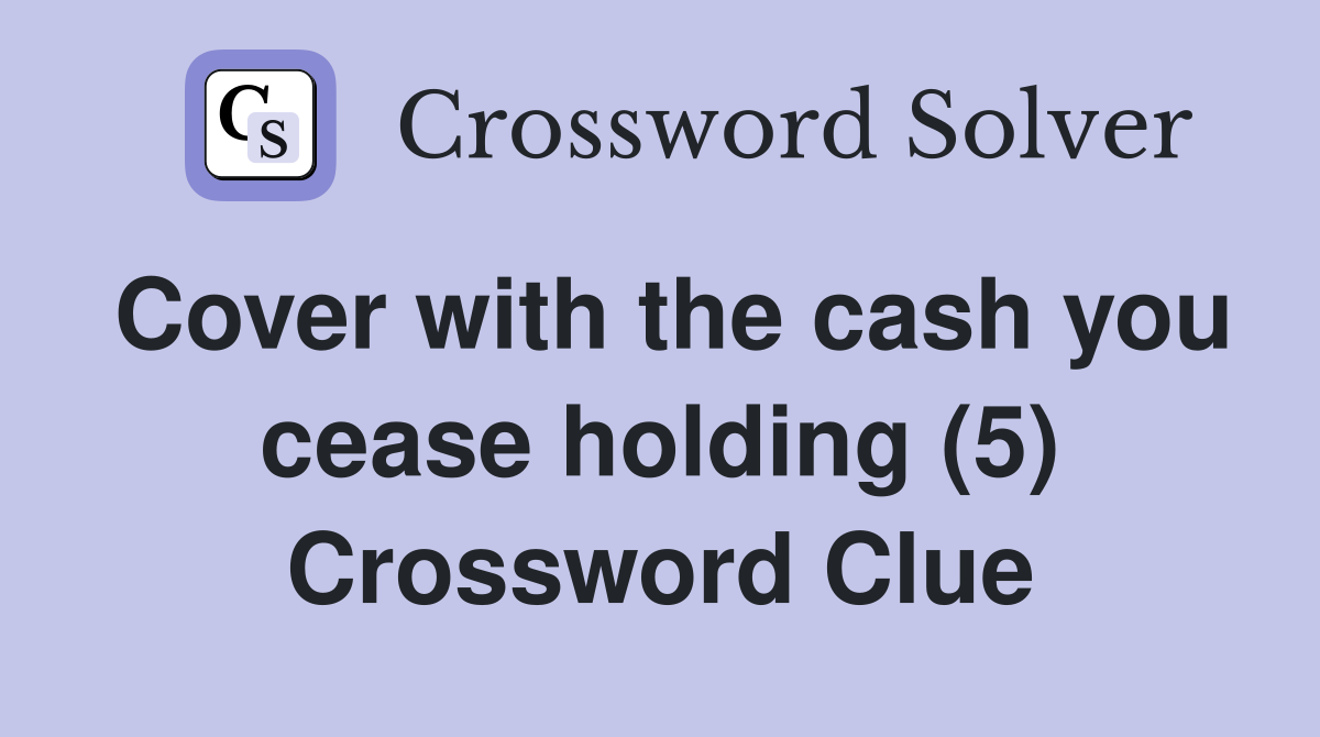 Cover with the cash you cease holding (5) Crossword Clue