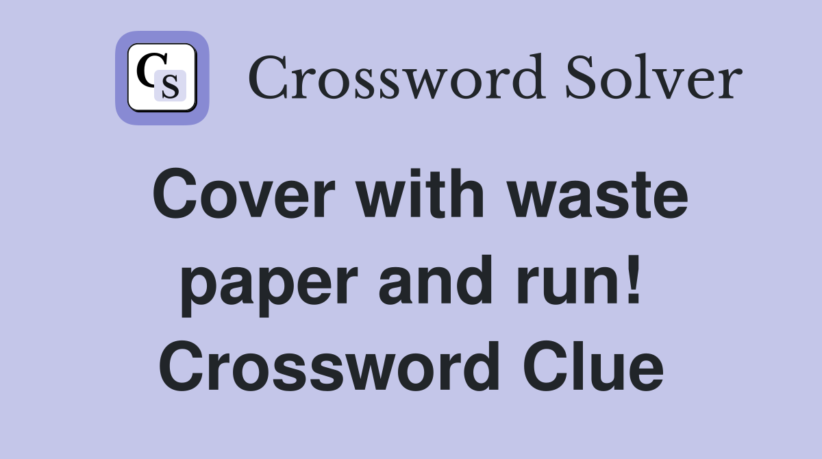 Cover with waste paper and run! Crossword Clue