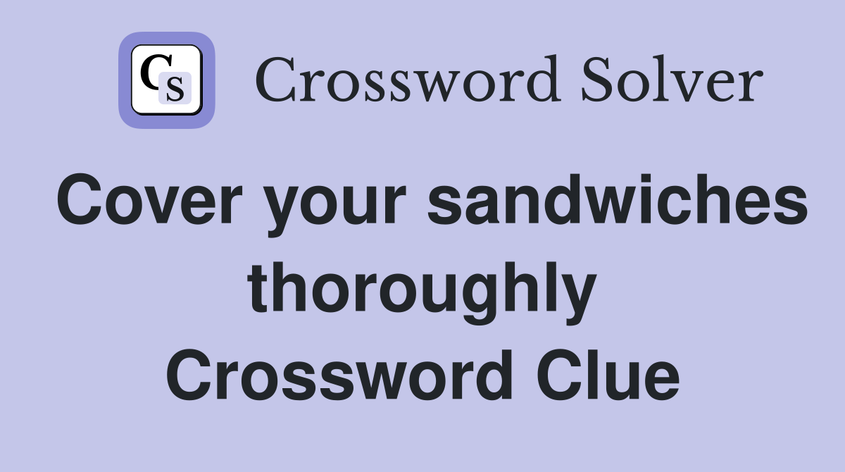 Cover your sandwiches thoroughly Crossword Clue