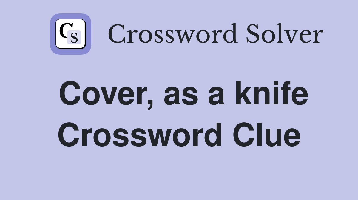Cover, as a knife Crossword Clue