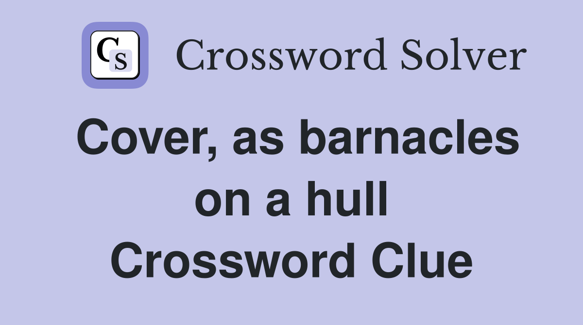 Cover, as barnacles on a hull Crossword Clue