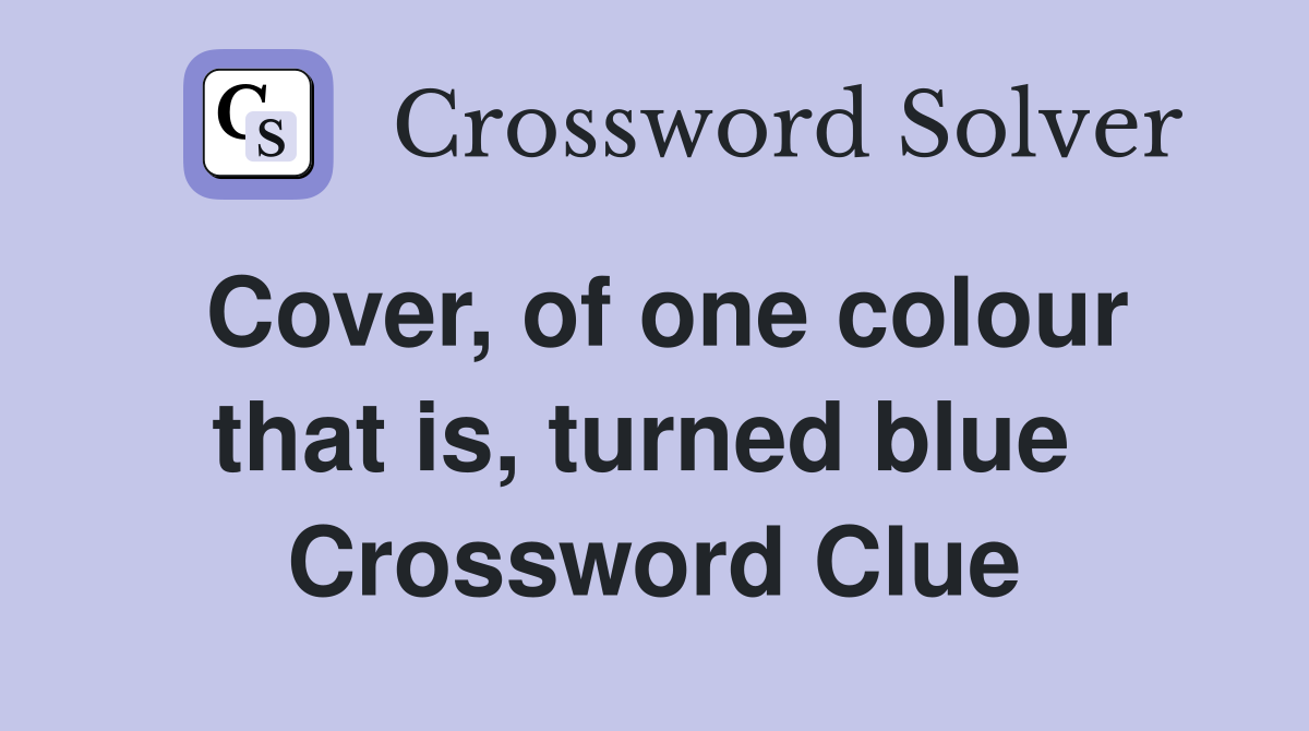Cover, of one colour that is, turned blue  Crossword Clue