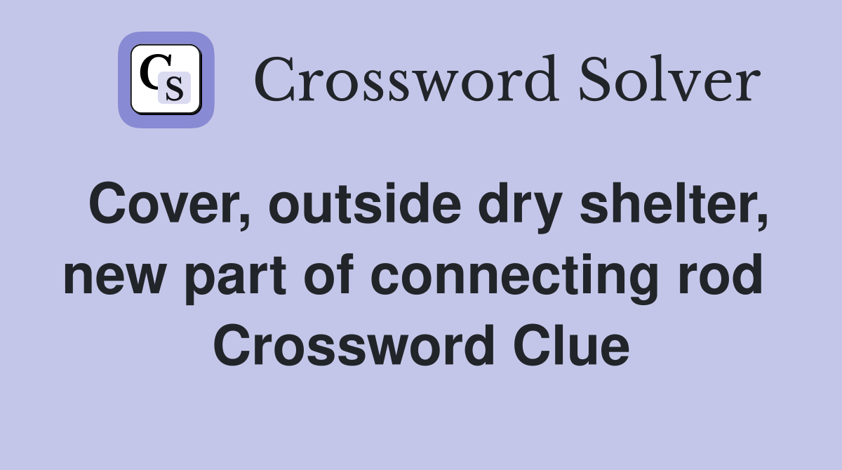 Cover, outside dry shelter, new part of connecting rod  Crossword Clue