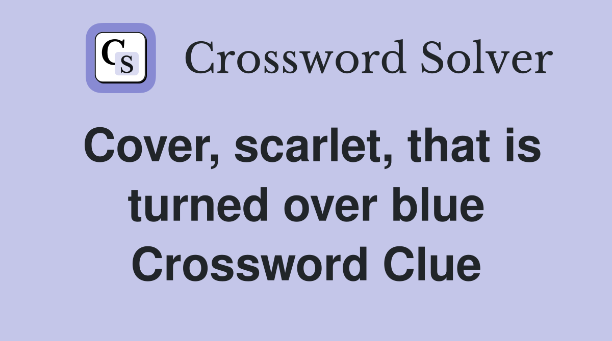 Cover, scarlet, that is turned over blue Crossword Clue