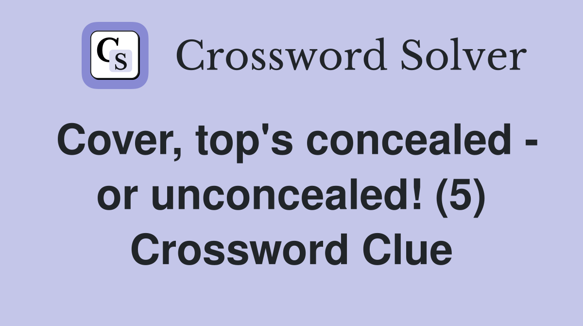 Cover, top's concealed - or unconcealed! (5) Crossword Clue