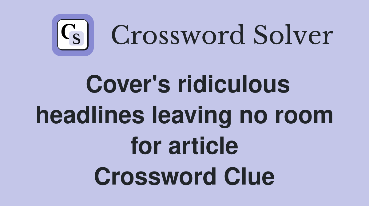 Cover's ridiculous headlines leaving no room for article Crossword Clue