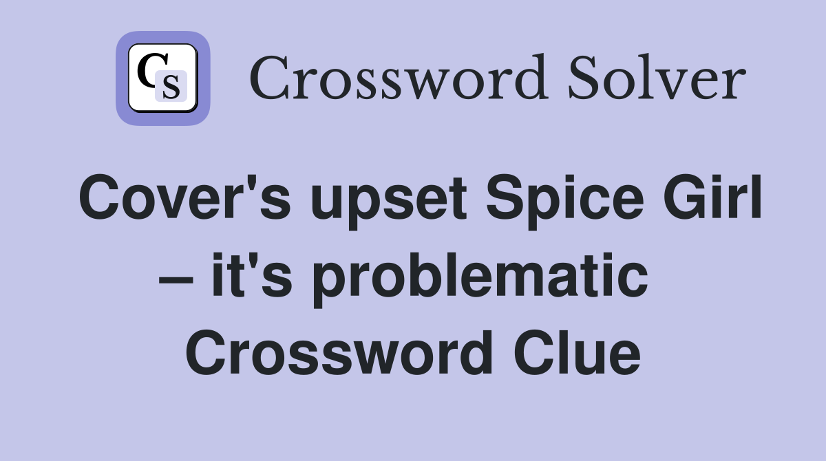 Cover's upset Spice Girl – it's problematic  Crossword Clue