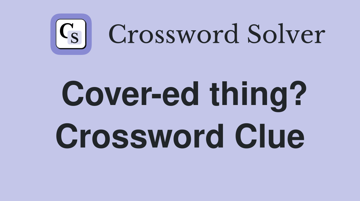 Cover-ed thing? Crossword Clue